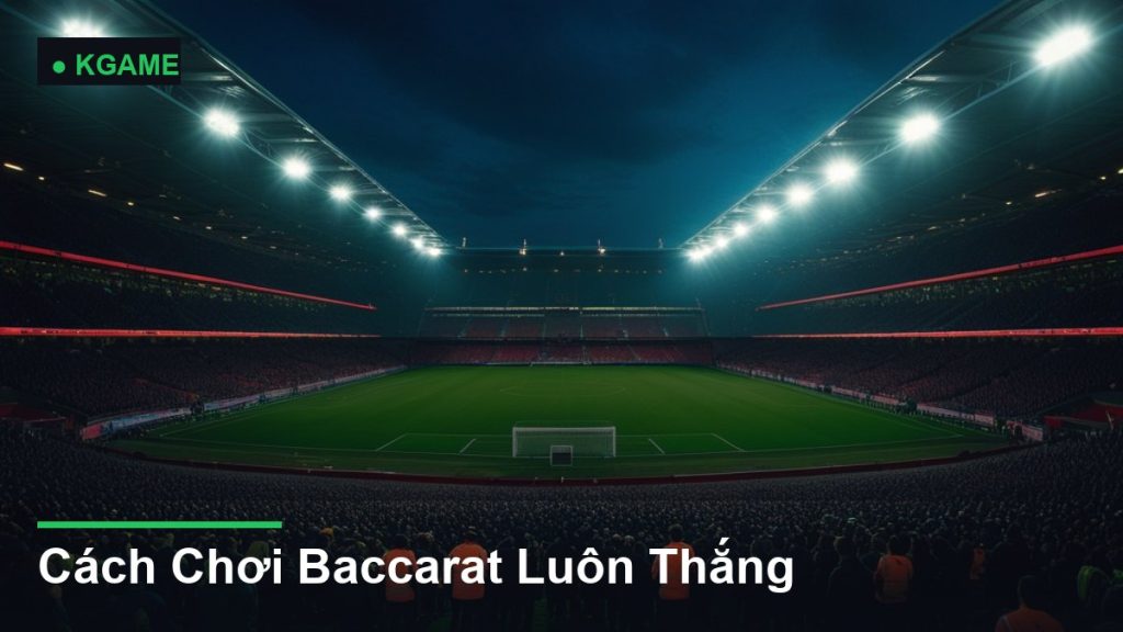 Cách Chơi Baccarat Luôn Thắng