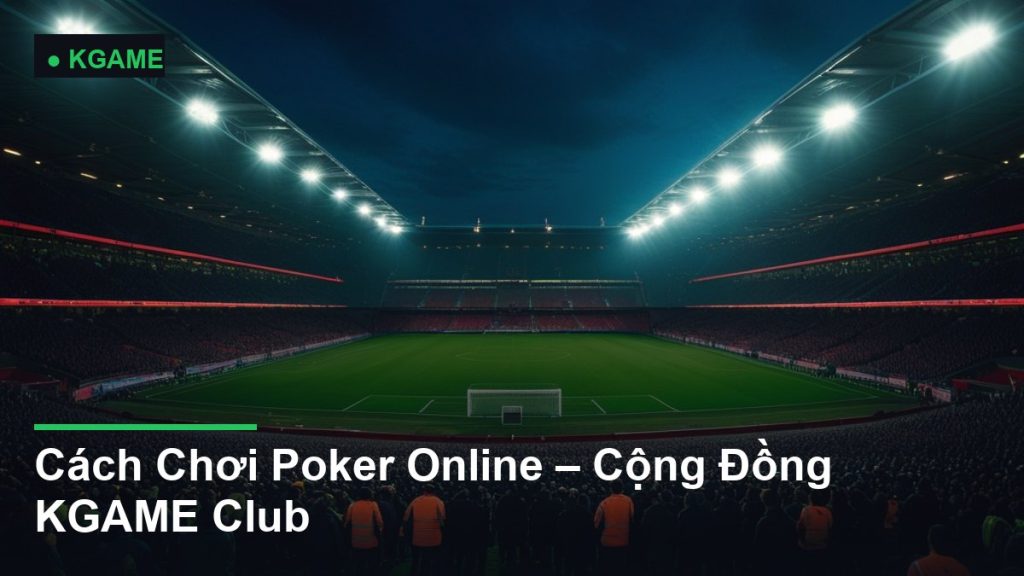 Cách Chơi Poker Online – Cộng Đồng KGAME Club