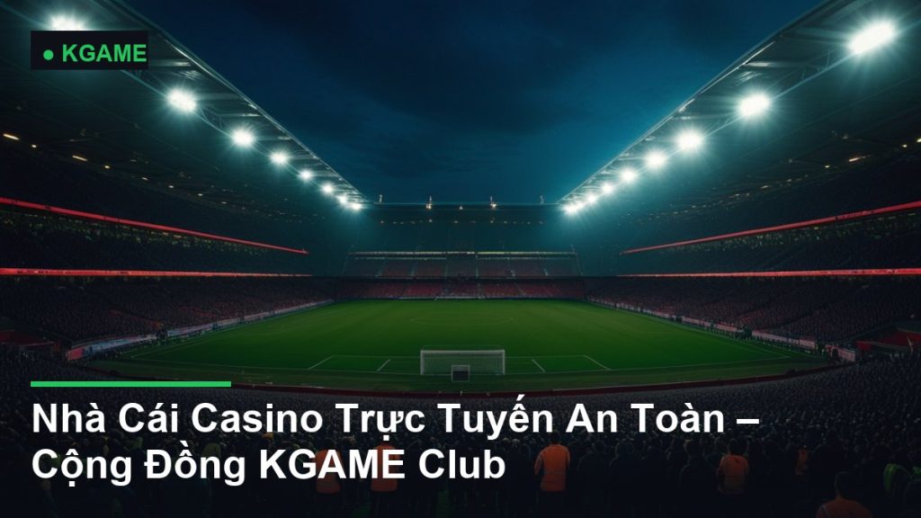 Nhà Cái Casino Trực Tuyến An Toàn – Cộng Đồng KGAME Club