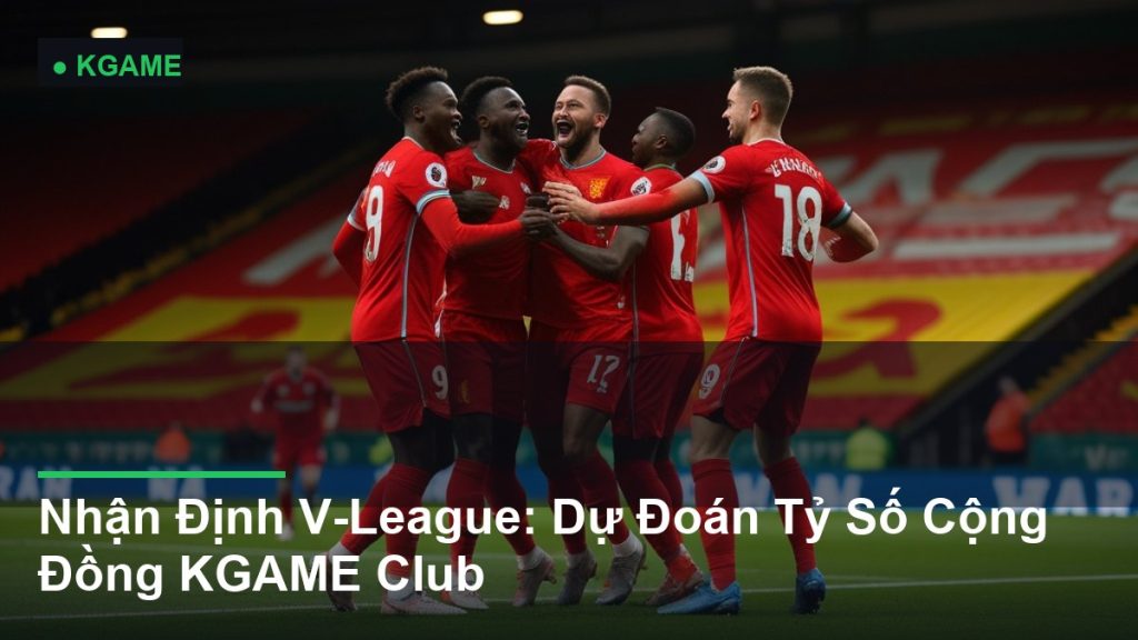 Nhận Định V-League: Dự Đoán Tỷ Số Cộng Đồng KGAME Club