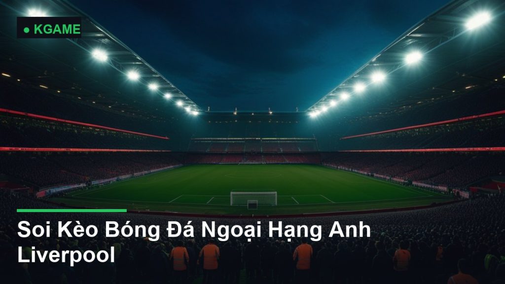 Soi Kèo Bóng Đá Ngoại Hạng Anh Liverpool
